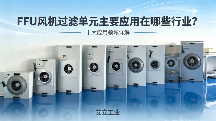 FFU风机过滤单元主要应用在哪些行业？十大应用领域详解——艾立工业.png