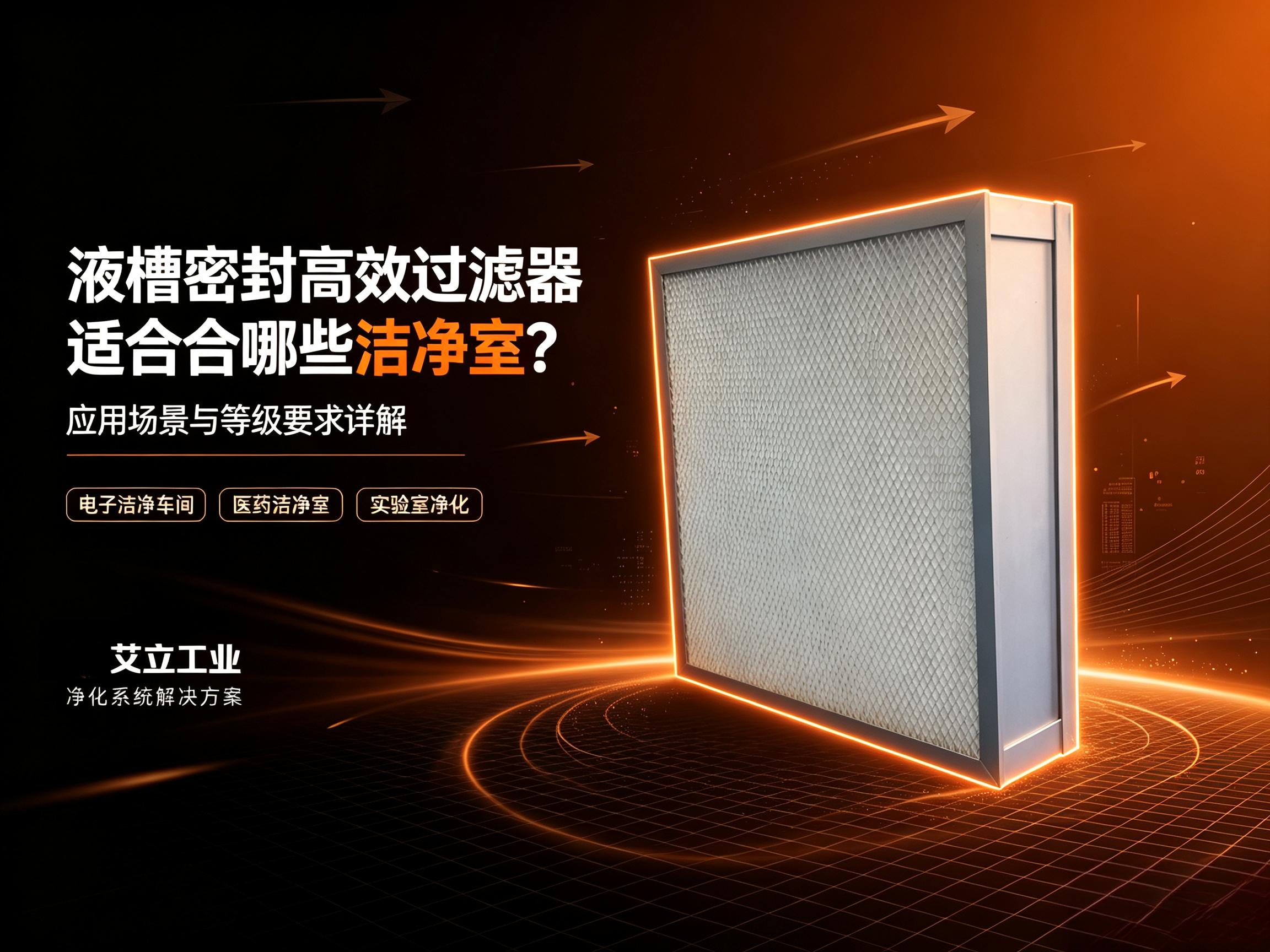 液槽密封高效过滤器适合哪些洁净室？应用场景与等级要求详解
